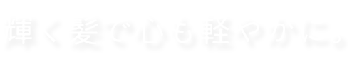 輝く髪で心も軽やか