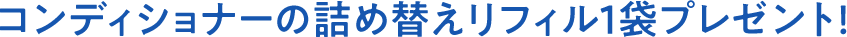 コンディショナーの詰め替えパウチ各1袋プレゼント!