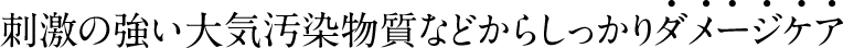 刺激の強い大気汚染物質などからしっかりダメージケア