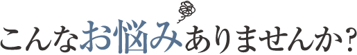 こんなお悩みありませんか？